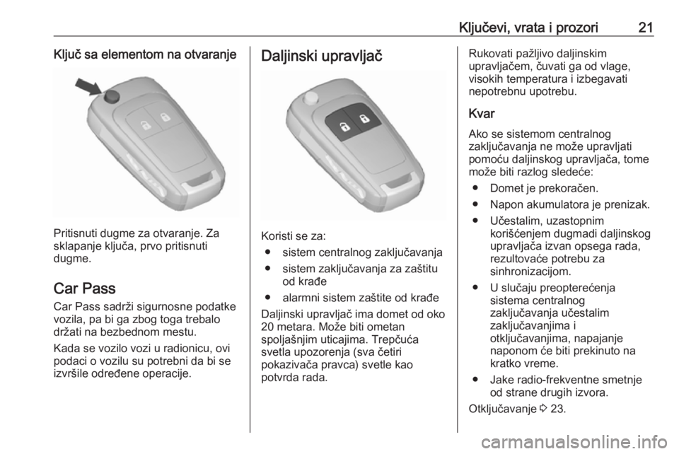 OPEL CORSA E 2017.5  Uputstvo za upotrebu (in Serbian) Ključevi, vrata i prozori21Ključ sa elementom na otvaranje
Pritisnuti dugme za otvaranje. Za
sklapanje ključa, prvo pritisnuti
dugme.
Car Pass
Car Pass sadrži sigurnosne podatke
vozila, pa bi ga z