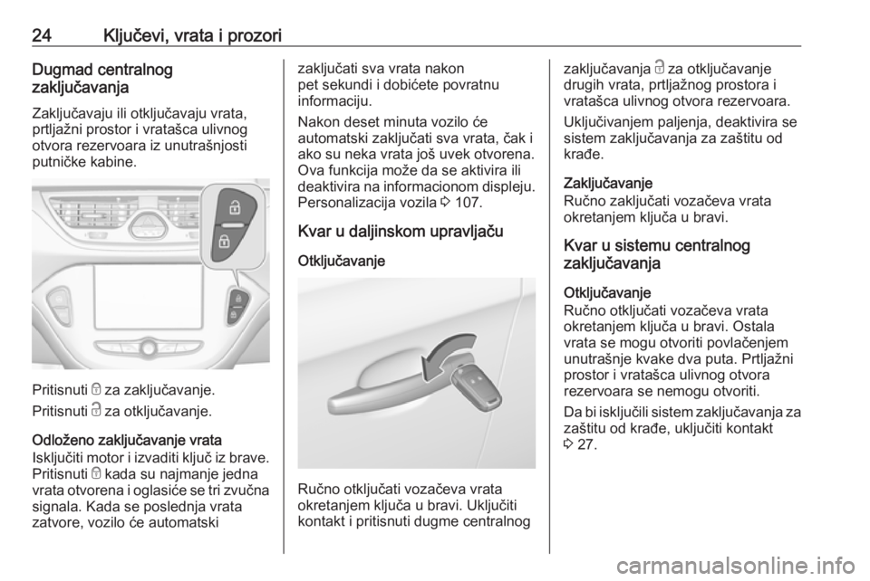 OPEL CORSA E 2017.5  Uputstvo za upotrebu (in Serbian) 24Ključevi, vrata i prozoriDugmad centralnog
zaključavanja
Zaključavaju ili otključavaju vrata,
prtljažni prostor i vratašca ulivnog
otvora rezervoara iz unutrašnjosti
putničke kabine.
Pritisn