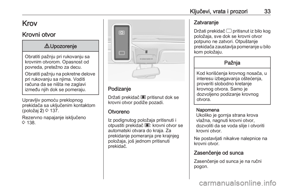 OPEL CORSA E 2017.5  Uputstvo za upotrebu (in Serbian) Ključevi, vrata i prozori33Krov
Krovni otvor9 Upozorenje
Obratiti pažnju pri rukovanju sa
krovnim otvorom. Opasnost od
povreda, pretežno za decu.
Obratiti pažnju na pokretne delove pri rukovanju s