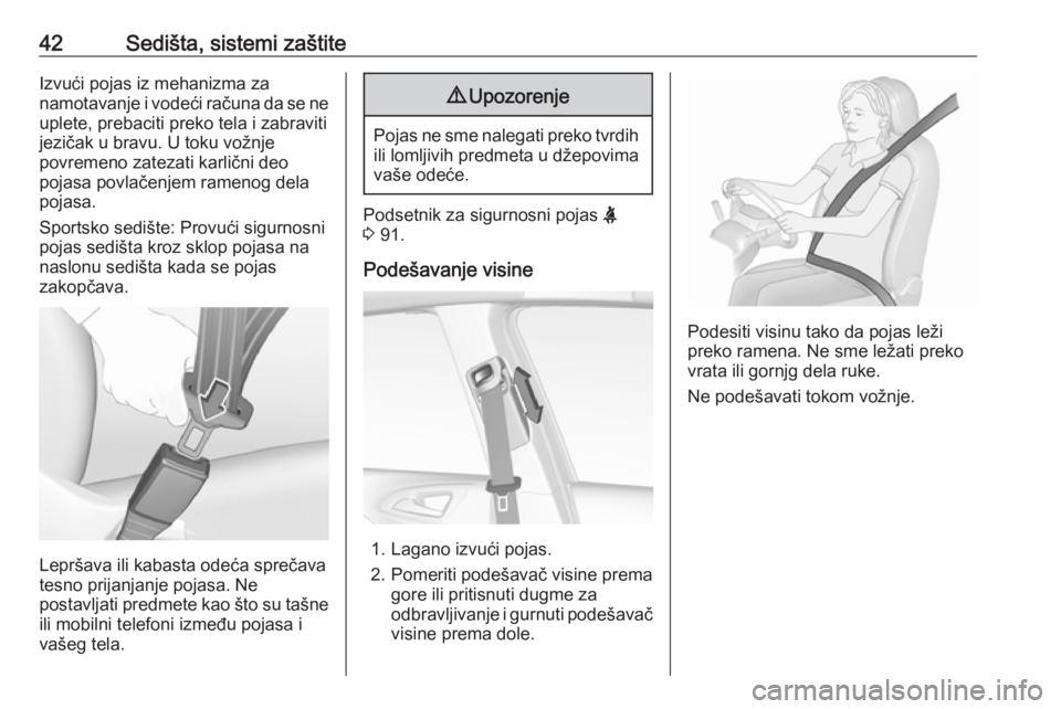 OPEL CORSA E 2017.5  Uputstvo za upotrebu (in Serbian) 42Sedišta, sistemi zaštiteIzvući pojas iz mehanizma za
namotavanje i vodeći računa da se ne
uplete, prebaciti preko tela i zabraviti
jezičak u bravu. U toku vožnje
povremeno zatezati karlični 