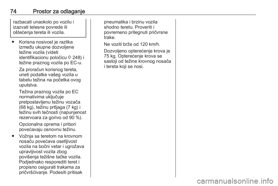 OPEL CORSA E 2017.5  Uputstvo za upotrebu (in Serbian) 74Prostor za odlaganjerazbacati unaokolo po vozilu i
izazvati telesne povrede ili
oštećenja tereta ili vozila.
● Korisna nosivost je razlika između ukupne dozvoljene
težine vozila (videti
identi
