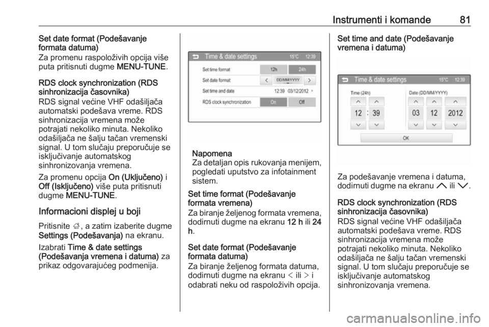 OPEL CORSA E 2017.5  Uputstvo za upotrebu (in Serbian) Instrumenti i komande81Set date format (Podešavanje
formata datuma)
Za promenu raspoloživih opcija više
puta pritisnuti dugme  MENU-TUNE.
RDS clock synchronization (RDS
sinhronizacija časovnika)
R