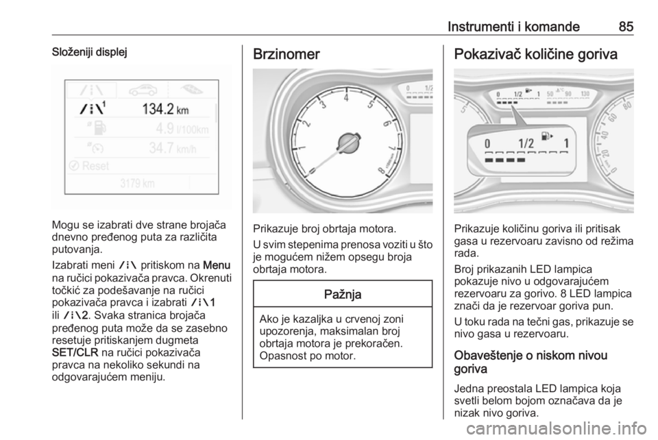 OPEL CORSA E 2017.5  Uputstvo za upotrebu (in Serbian) Instrumenti i komande85Složeniji displej
Mogu se izabrati dve strane brojača
dnevno pređenog puta za različita
putovanja.
Izabrati meni  ; pritiskom na  Menu
na ručici pokazivača pravca. Okrenut