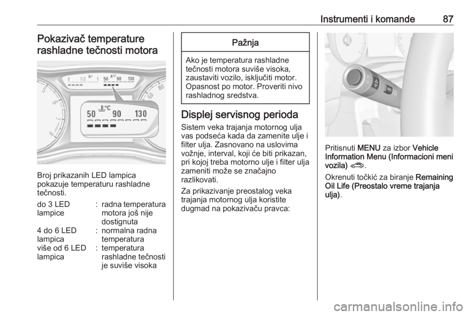 OPEL CORSA E 2017.5  Uputstvo za upotrebu (in Serbian) Instrumenti i komande87Pokazivač temperature
rashladne tečnosti motora
Broj prikazanih LED lampica
pokazuje temperaturu rashladne
tečnosti.
do 3 LED
lampice:radna temperatura
motora još nije
dosti