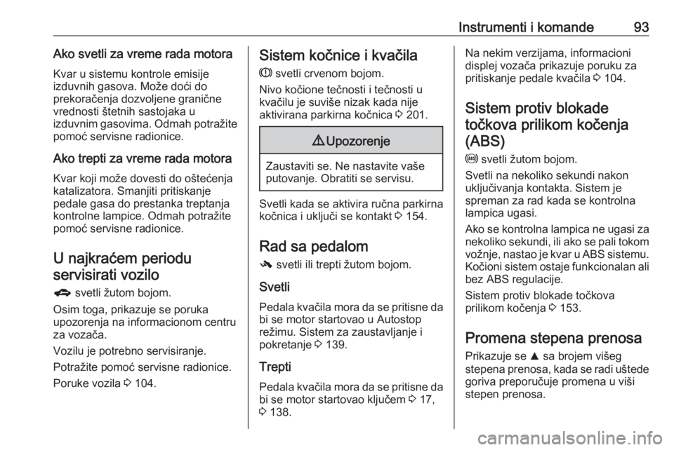 OPEL CORSA E 2017.5  Uputstvo za upotrebu (in Serbian) Instrumenti i komande93Ako svetli za vreme rada motoraKvar u sistemu kontrole emisije
izduvnih gasova. Može doći do
prekoračenja dozvoljene granične
vrednosti štetnih sastojaka u
izduvnim gasovim