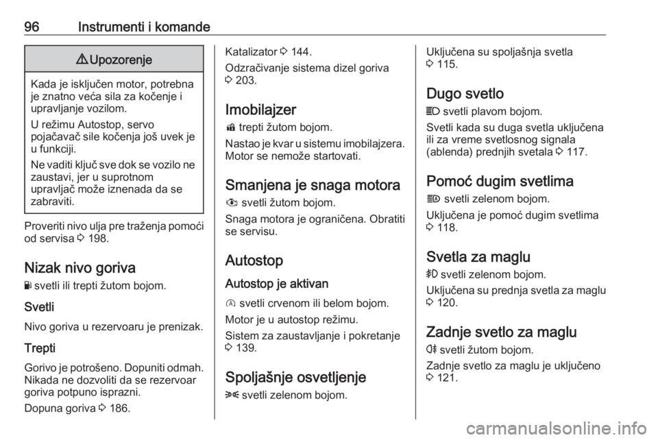 OPEL CORSA E 2017.5  Uputstvo za upotrebu (in Serbian) 96Instrumenti i komande9Upozorenje
Kada je isključen motor, potrebna
je znatno veća sila za kočenje i
upravljanje vozilom.
U režimu Autostop, servo
pojačavač sile kočenja još uvek je u funkcij