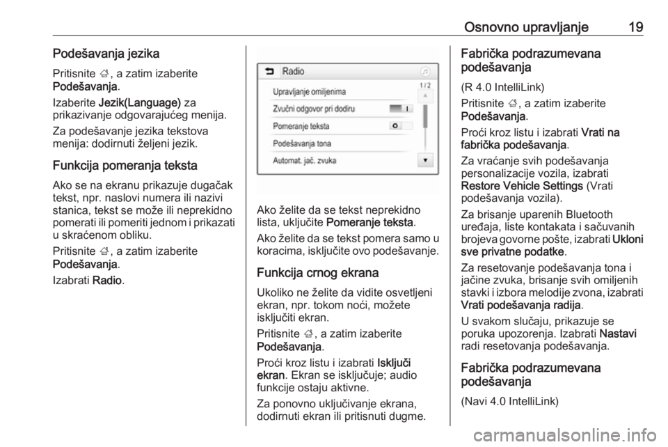 OPEL CORSA E 2018  Uputstvo za rukovanje Infotainment sistemom (in Serbian) Osnovno upravljanje19Podešavanja jezikaPritisnite  ;, a zatim izaberite
Podešavanja .
Izaberite  Jezik(Language)  za
prikazivanje odgovarajućeg menija.
Za podešavanje jezika tekstova
menija: dodir