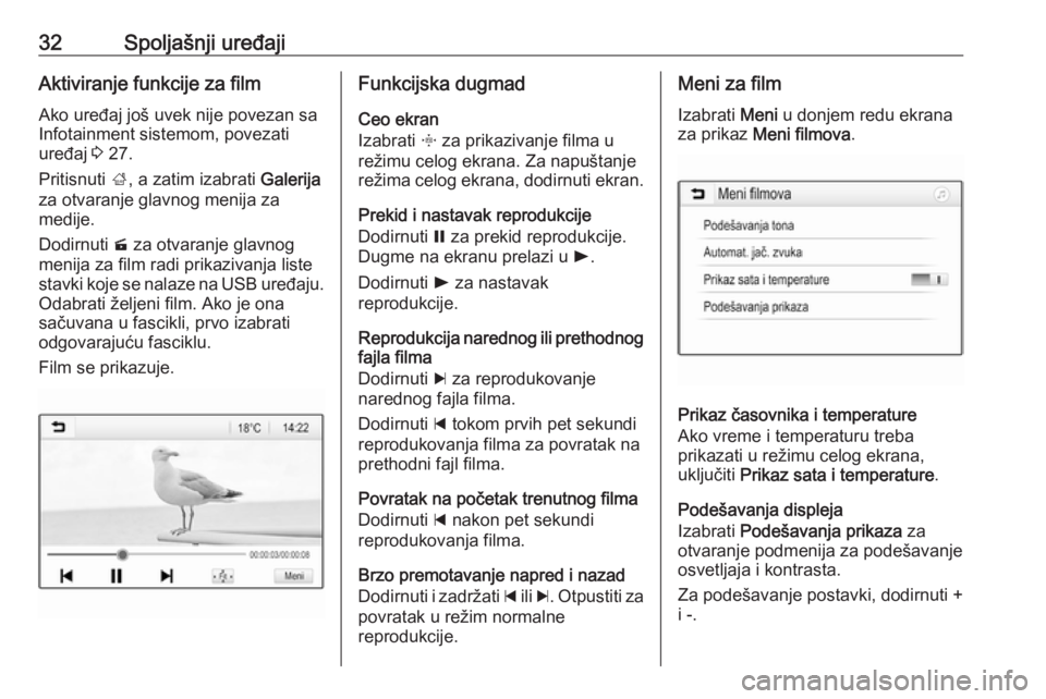 OPEL CORSA E 2018  Uputstvo za rukovanje Infotainment sistemom (in Serbian) 32Spoljašnji uređajiAktiviranje funkcije za film
Ako uređaj još uvek nije povezan sa
Infotainment sistemom, povezati
uređaj  3 27.
Pritisnuti  ;, a zatim izabrati  Galerija
za otvaranje glavnog m
