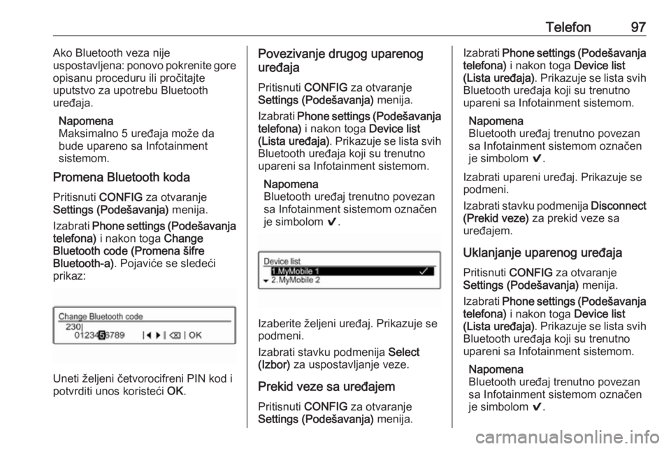 OPEL CORSA E 2018  Uputstvo za rukovanje Infotainment sistemom (in Serbian) Telefon97Ako Bluetooth veza nije
uspostavljena: ponovo pokrenite gore
opisanu proceduru ili pročitajte
uputstvo za upotrebu Bluetooth
uređaja.
Napomena
Maksimalno 5 uređaja može da
bude upareno sa