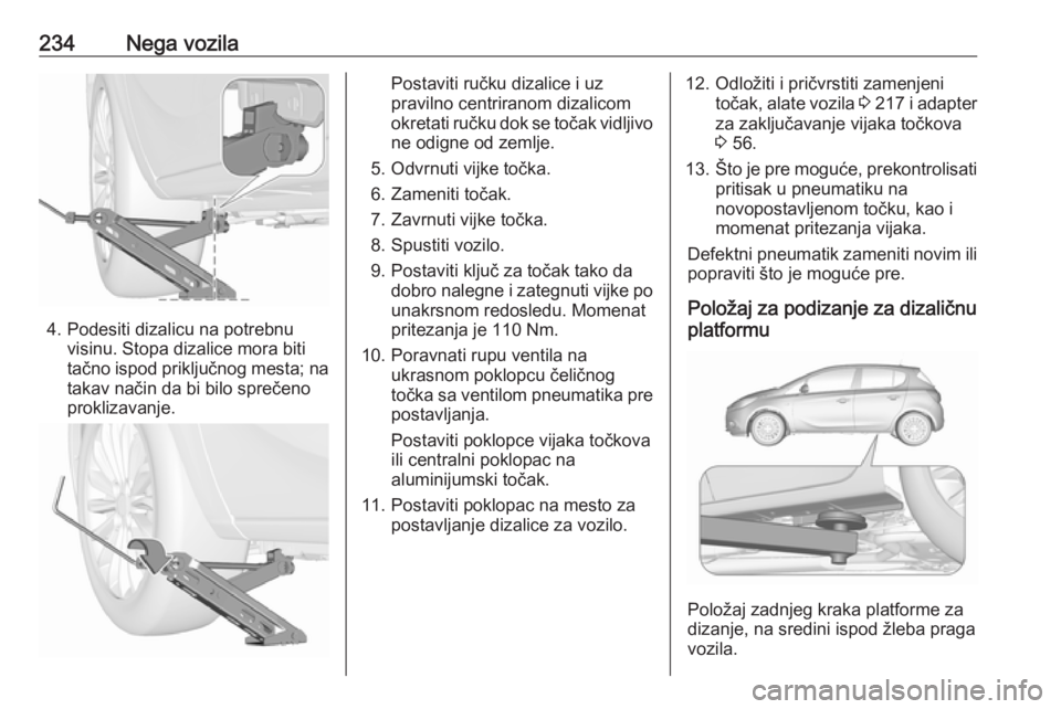 OPEL CORSA E 2018 Uputstvo za upotrebu (in Serbian) 234Nega vozila
4. Podesiti dizalicu na potrebnuvisinu. Stopa dizalice mora biti
tačno ispod priključnog mesta; na
takav način da bi bilo sprečeno
proklizavanje.
Postaviti ručku dizalice i uz
prav OPEL CORSA E 2018 Uputstvo za upotrebu (in Serbian) 234Nega vozila
4. Podesiti dizalicu na potrebnuvisinu. Stopa dizalice mora biti
tačno ispod priključnog mesta; na
takav način da bi bilo sprečeno
proklizavanje.
Postaviti ručku dizalice i uz
prav
