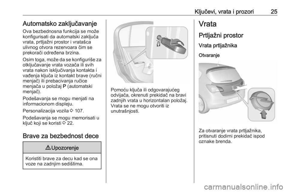 OPEL CORSA E 2018 Uputstvo za upotrebu (in Serbian) Ključevi, vrata i prozori25Automatsko zaključavanjeOva bezbednosna funkcija se može
konfigurisati da automatski zaključa
vrata, prtljažni prostor i vratašca
ulivnog otvora rezervoara čim se
pre OPEL CORSA E 2018 Uputstvo za upotrebu (in Serbian) Ključevi, vrata i prozori25Automatsko zaključavanjeOva bezbednosna funkcija se može
konfigurisati da automatski zaključa
vrata, prtljažni prostor i vratašca
ulivnog otvora rezervoara čim se
pre