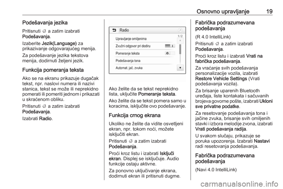 OPEL CORSA E 2018.5  Uputstvo za rukovanje Infotainment sistemom (in Serbian) Osnovno upravljanje19Podešavanja jezikaPritisnuti  ; a zatim izabrati
Podešavanja .
Izaberite  Jezik(Language)  za
prikazivanje odgovarajućeg menija.
Za podešavanje jezika tekstova
menija, dodirnu