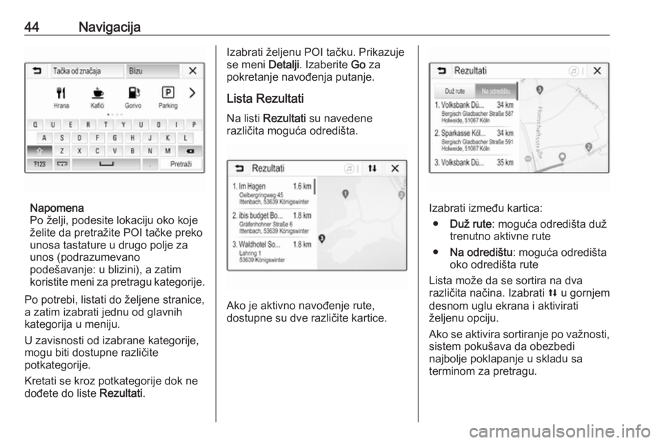 OPEL CORSA E 2018.5  Uputstvo za rukovanje Infotainment sistemom (in Serbian) 44Navigacija
Napomena
Po želji, podesite lokaciju oko koje
želite da pretražite POI tačke preko
unosa tastature u drugo polje za
unos (podrazumevano
podešavanje: u blizini), a zatim
koristite men