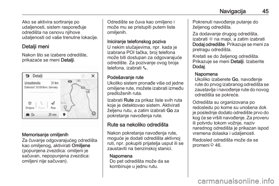 OPEL CORSA E 2018.5  Uputstvo za rukovanje Infotainment sistemom (in Serbian) Navigacija45Ako se aktivira sortiranje po
udaljenosti, sistem raspoređuje
odredišta na osnovu njihove
udaljenosti od vaše trenutne lokacije.
Detalji meni
Nakon što se izabere odredište,
prikazać
