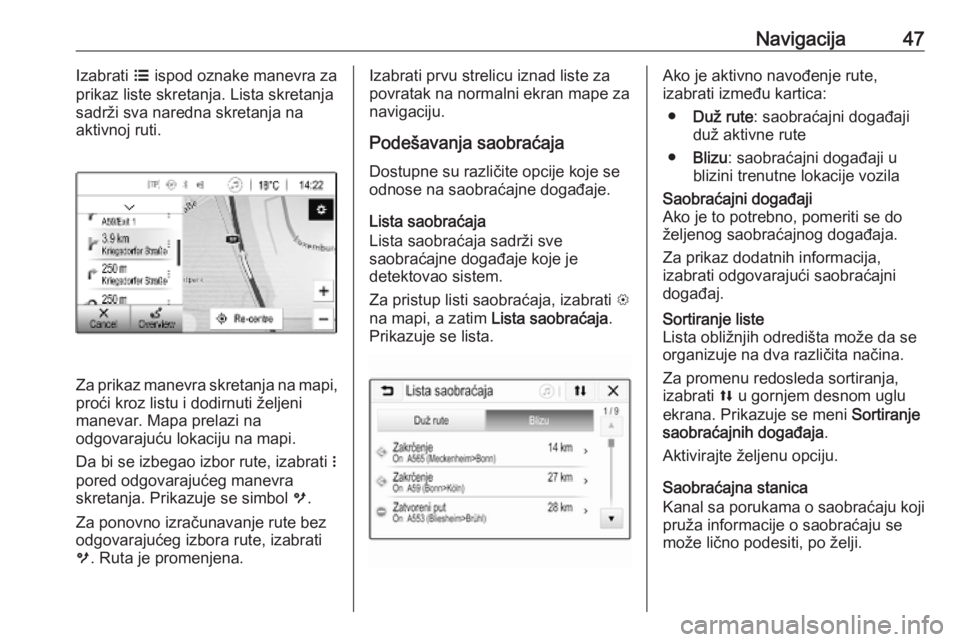 OPEL CORSA E 2018.5  Uputstvo za rukovanje Infotainment sistemom (in Serbian) Navigacija47Izabrati a ispod oznake manevra za
prikaz liste skretanja. Lista skretanja
sadrži sva naredna skretanja na
aktivnoj ruti.
Za prikaz manevra skretanja na mapi, proći kroz listu i dodirnut
