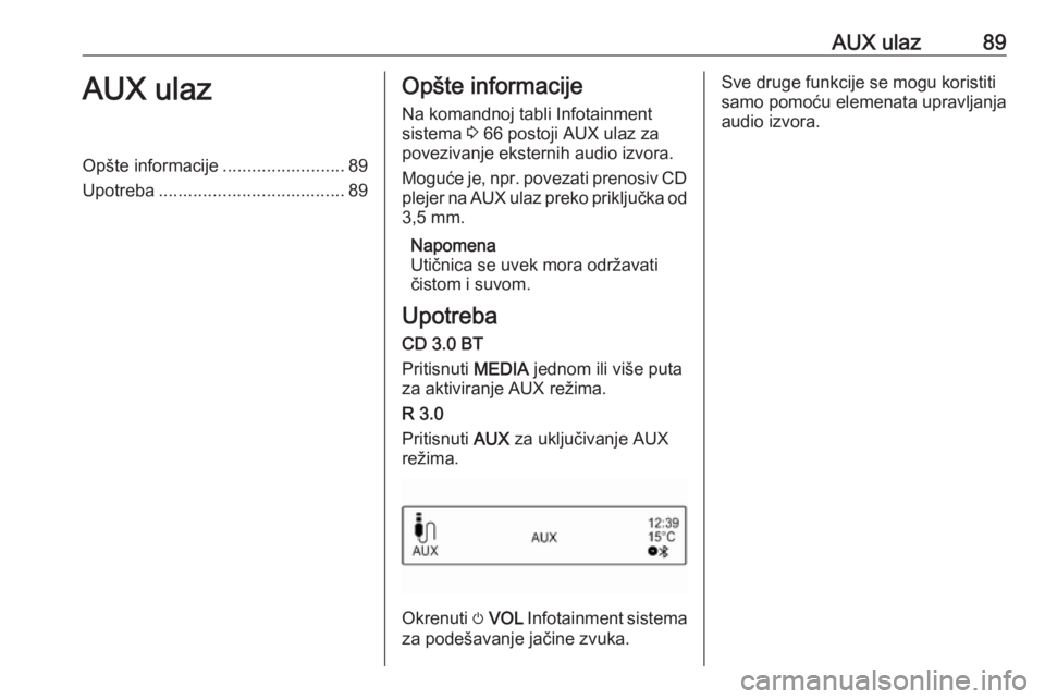 OPEL CORSA E 2018.5 Uputstvo za rukovanje Infotainment sistemom (in Serbian) AUX ulaz89AUX ulazOpšte informacije.........................89
Upotreba ...................................... 89Opšte informacije
Na komandnoj tabli Infotainment
sistema 3 66 postoji AUX ulaz za
p OPEL CORSA E 2018.5 Uputstvo za rukovanje Infotainment sistemom (in Serbian) AUX ulaz89AUX ulazOpšte informacije.........................89
Upotreba ...................................... 89Opšte informacije
Na komandnoj tabli Infotainment
sistema 3 66 postoji AUX ulaz za
p