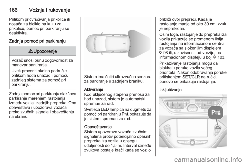 OPEL CORSA E 2018.5 Uputstvo za upotrebu (in Serbian) 166Vožnja i rukovanjePrilikom pričvršćivanja prikolice ili
nosača za bicikle na kuku za
prikolicu, pomoć pri parkiranju se
deaktivira.
Zadnja pomoć pri parkiranju9 Upozorenje
Vozač snosi punu OPEL CORSA E 2018.5 Uputstvo za upotrebu (in Serbian) 166Vožnja i rukovanjePrilikom pričvršćivanja prikolice ili
nosača za bicikle na kuku za
prikolicu, pomoć pri parkiranju se
deaktivira.
Zadnja pomoć pri parkiranju9 Upozorenje
Vozač snosi punu