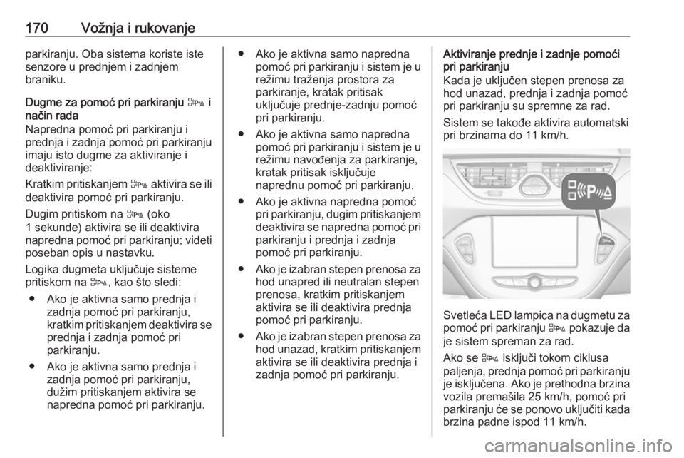 OPEL CORSA E 2018.5  Uputstvo za upotrebu (in Serbian) 170Vožnja i rukovanjeparkiranju. Oba sistema koriste iste
senzore u prednjem i zadnjem
braniku.
Dugme za pomoć pri parkiranju  D i
način rada
Napredna pomoć pri parkiranju i
prednja i zadnja pomo