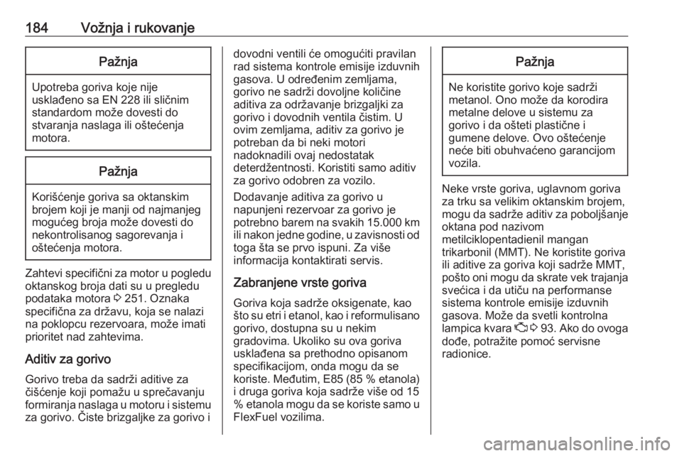 OPEL CORSA E 2018.5  Uputstvo za upotrebu (in Serbian) 184Vožnja i rukovanjePažnja
Upotreba goriva koje nije
usklađeno sa EN 228 ili sličnim
standardom može dovesti do
stvaranja naslaga ili oštećenja
motora.
Pažnja
Korišćenje goriva sa oktanskim