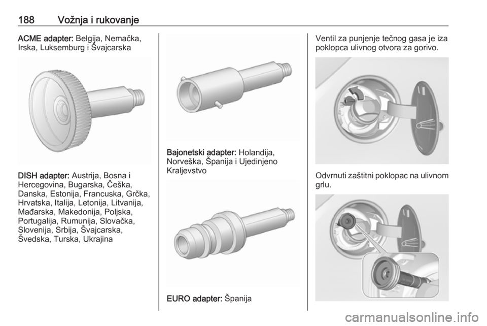 OPEL CORSA E 2018.5  Uputstvo za upotrebu (in Serbian) 188Vožnja i rukovanjeACME adapter: Belgija, Nemačka,
Irska, Luksemburg i Švajcarska
DISH adapter:  Austrija, Bosna i
Hercegovina, Bugarska, Češka,
Danska, Estonija, Francuska, Grčka,
Hrvatska, I