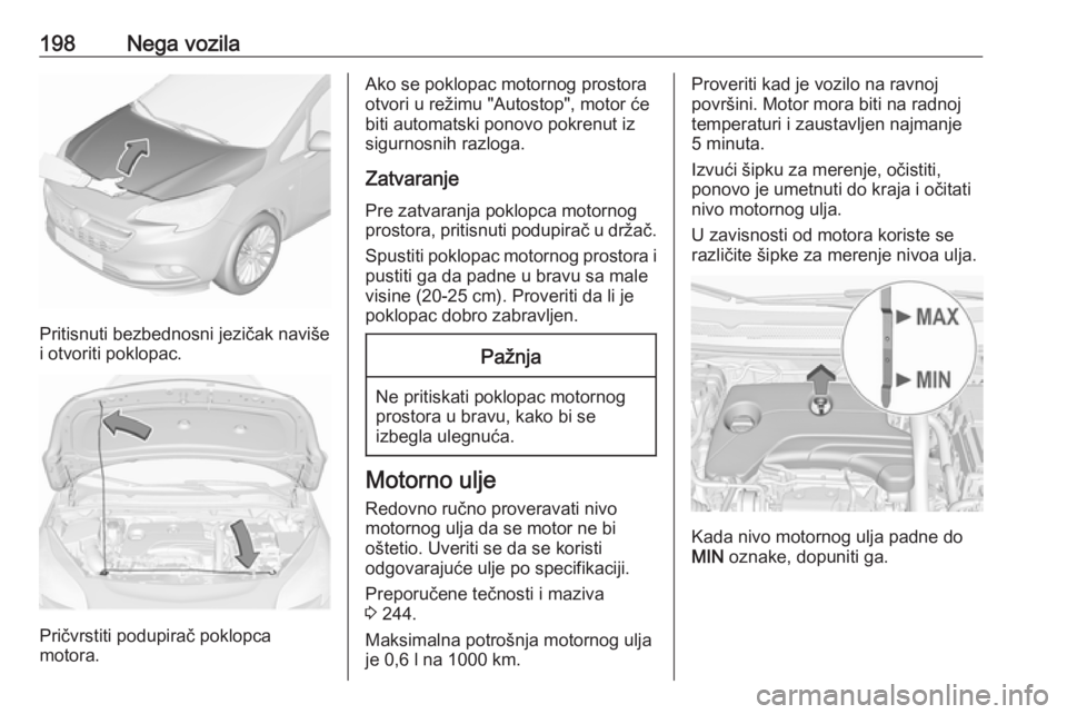 OPEL CORSA E 2018.5  Uputstvo za upotrebu (in Serbian) 198Nega vozila
Pritisnuti bezbednosni jezičak naviše
i otvoriti poklopac.
Pričvrstiti podupirač poklopca
motora.
Ako se poklopac motornog prostora otvori u režimu "Autostop", motor će
bi