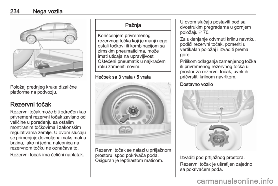 OPEL CORSA E 2018.5 Uputstvo za upotrebu (in Serbian) 234Nega vozila
Položaj prednjeg kraka dizalične
platforme na podvozju.
Rezervni točak Rezervni točak može biti određen kao
privremeni rezervni točak zavisno od
veličine u poređenju sa ostalim OPEL CORSA E 2018.5 Uputstvo za upotrebu (in Serbian) 234Nega vozila
Položaj prednjeg kraka dizalične
platforme na podvozju.
Rezervni točak Rezervni točak može biti određen kao
privremeni rezervni točak zavisno od
veličine u poređenju sa ostalim