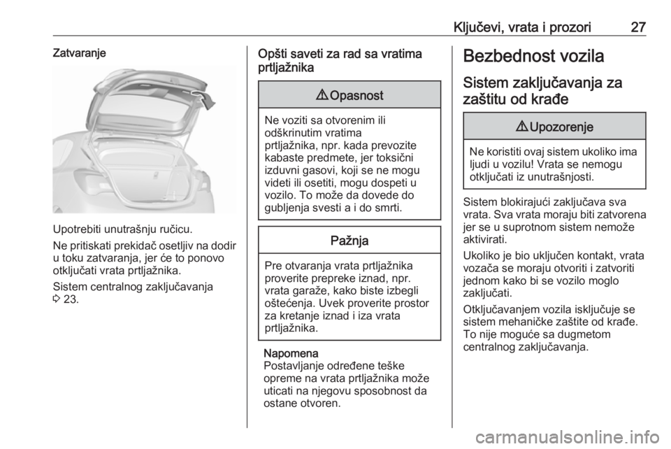 OPEL CORSA E 2018.5  Uputstvo za upotrebu (in Serbian) Ključevi, vrata i prozori27Zatvaranje
Upotrebiti unutrašnju ručicu.
Ne pritiskati prekidač osetljiv na dodir
u toku zatvaranja, jer će to ponovo
otključati vrata prtljažnika.
Sistem centralnog 