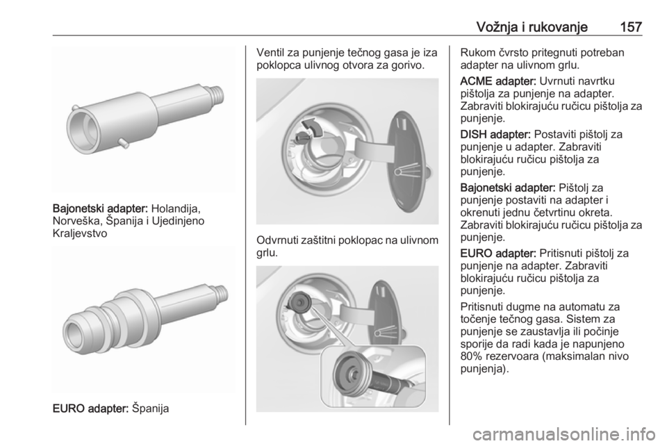 OPEL CORSA E 2019 Uputstvo za upotrebu (in Serbian) Vožnja i rukovanje157
Bajonetski adapter: Holandija,
Norveška, Španija i Ujedinjeno
Kraljevstvo
EURO adapter: Španija
Ventil za punjenje tečnog gasa je iza
poklopca ulivnog otvora za gorivo.
Odv OPEL CORSA E 2019 Uputstvo za upotrebu (in Serbian) Vožnja i rukovanje157
Bajonetski adapter: Holandija,
Norveška, Španija i Ujedinjeno
Kraljevstvo
EURO adapter: Španija
Ventil za punjenje tečnog gasa je iza
poklopca ulivnog otvora za gorivo.
Odv