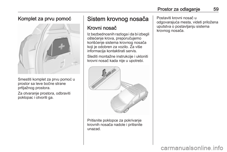 OPEL CORSA E 2019 Uputstvo za upotrebu (in Serbian) Prostor za odlaganje59Komplet za prvu pomoć
Smestiti komplet za prvu pomoć u
prostor sa leve bočne strane
prtljažnog prostora.
Za otvaranje prostora, odbraviti
poklopac i otvoriti ga.
Sistem krovn OPEL CORSA E 2019 Uputstvo za upotrebu (in Serbian) Prostor za odlaganje59Komplet za prvu pomoć
Smestiti komplet za prvu pomoć u
prostor sa leve bočne strane
prtljažnog prostora.
Za otvaranje prostora, odbraviti
poklopac i otvoriti ga.
Sistem krovn