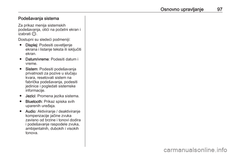 OPEL CORSA F 2020  Uputstvo za rukovanje Infotainment sistemom (in Serbian) Osnovno upravljanje97Podešavanja sistema
Za prikaz menija sistemskih
podešavanja, otići na početni ekran i
izabrati  :.
Dostupni su sledeći podmeniji: ● Displej : Podesiti osvetljenje
ekrana i 