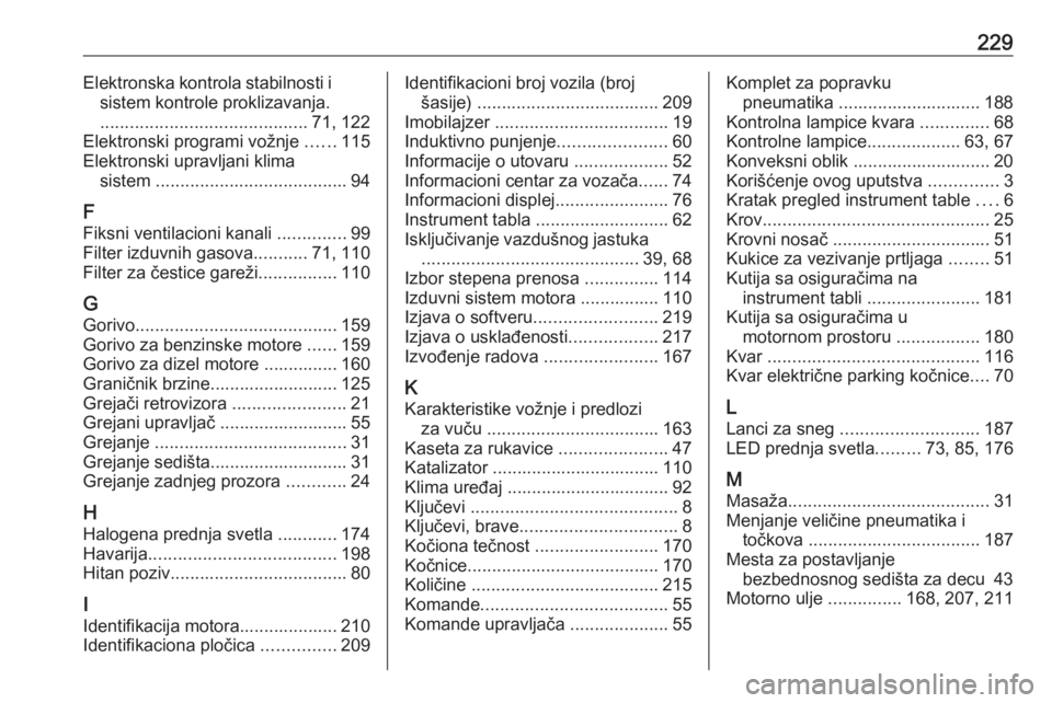 OPEL CORSA F 2020 Uputstvo za upotrebu (in Serbian) 229Elektronska kontrola stabilnosti isistem kontrole proklizavanja.
.......................................... 71, 122
Elektronski programi vožnje ......115
Elektronski upravljani klima sistem .... OPEL CORSA F 2020 Uputstvo za upotrebu (in Serbian) 229Elektronska kontrola stabilnosti isistem kontrole proklizavanja.
.......................................... 71, 122
Elektronski programi vožnje ......115
Elektronski upravljani klima sistem ....