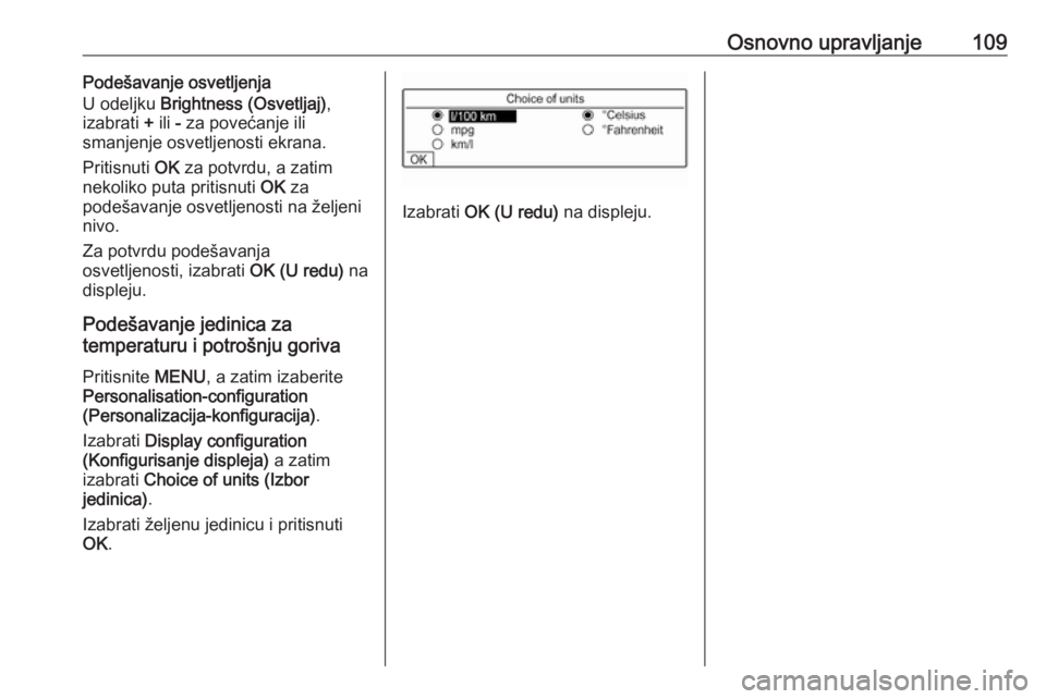 OPEL CROSSLAND X 2017.75  Uputstvo za rukovanje Infotainment sistemom (in Serbian) Osnovno upravljanje109Podešavanje osvetljenja
U odeljku  Brightness (Osvetljaj) ,
izabrati  + ili  - za povećanje ili
smanjenje osvetljenosti ekrana.
Pritisnuti  OK za potvrdu, a zatim
nekoliko puta