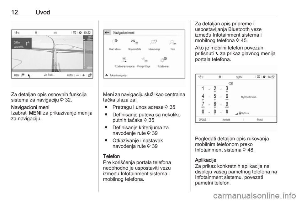OPEL CROSSLAND X 2017.75  Uputstvo za rukovanje Infotainment sistemom (in Serbian) 12Uvod
Za detaljan opis osnovnih funkcija
sistema za navigaciju  3 32.
Navigacioni meni
Izabrati  MENI za prikazivanje menija
za navigaciju.
Meni za navigaciju služi kao centralna tačka ulaza za:
�
