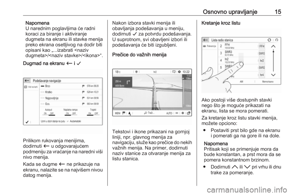 OPEL CROSSLAND X 2017.75  Uputstvo za rukovanje Infotainment sistemom (in Serbian) Osnovno upravljanje15Napomena
U narednim poglavljima će radni
koraci za biranje i aktiviranje
dugmeta na ekranu ili stavke menija
preko ekrana osetljivog na dodir biti
opisani kao „...izabrati <naz