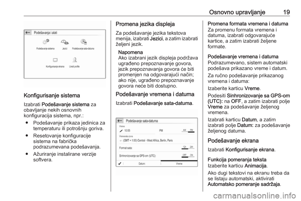 OPEL CROSSLAND X 2017.75  Uputstvo za rukovanje Infotainment sistemom (in Serbian) Osnovno upravljanje19
Konfigurisanje sistema
Izabrati  Podešavanje sistema  za
obavljanje nekih osnovnih
konfiguracija sistema, npr.:
● Podešavanje prikaza jedinica za temperaturu ili potrošnju g