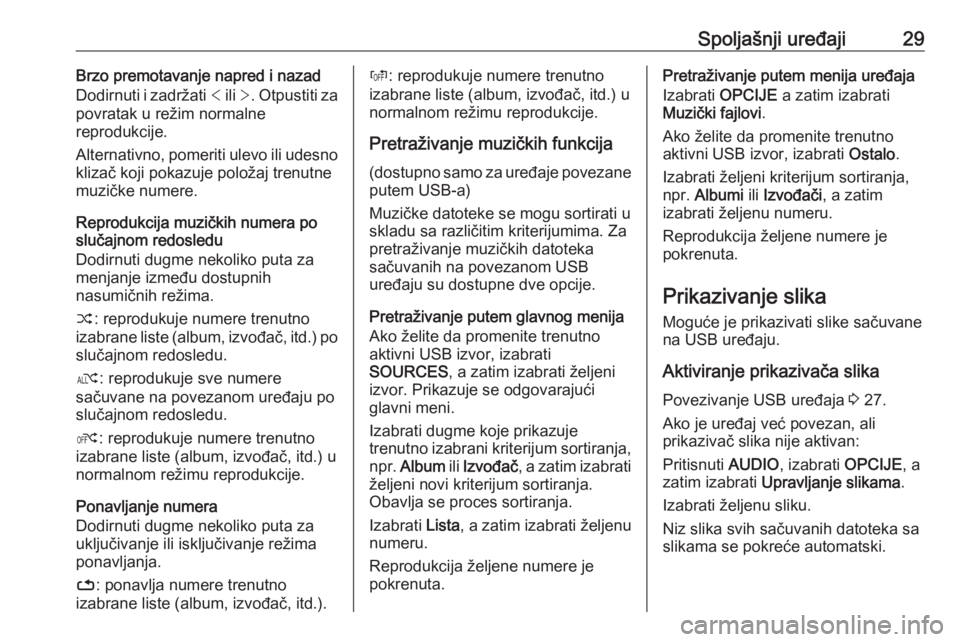 OPEL CROSSLAND X 2017.75  Uputstvo za rukovanje Infotainment sistemom (in Serbian) Spoljašnji uređaji29Brzo premotavanje napred i nazad
Dodirnuti i zadržati  < ili  >. Otpustiti za
povratak u režim normalne
reprodukcije.
Alternativno, pomeriti ulevo ili udesno klizač koji pokaz
