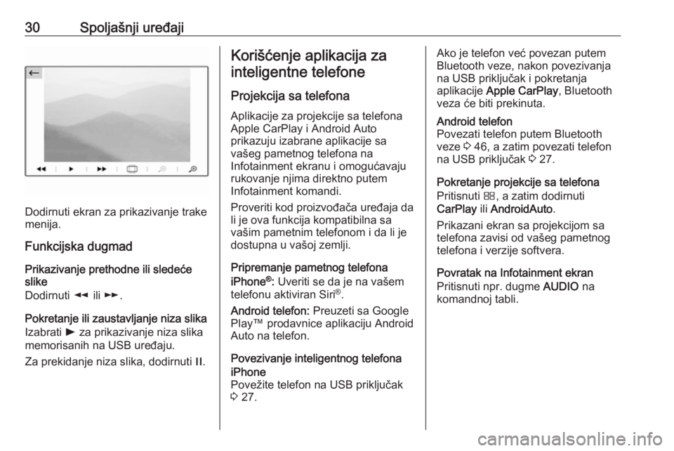 OPEL CROSSLAND X 2017.75  Uputstvo za rukovanje Infotainment sistemom (in Serbian) 30Spoljašnji uređaji
Dodirnuti ekran za prikazivanje trake
menija.
Funkcijska dugmad
Prikazivanje prethodne ili sledeće
slike
Dodirnuti  l ili m .
Pokretanje ili zaustavljanje niza slika
Izabrati  