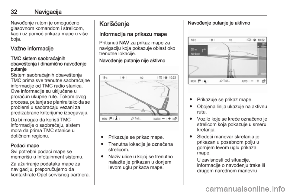 OPEL CROSSLAND X 2017.75  Uputstvo za rukovanje Infotainment sistemom (in Serbian) 32NavigacijaNavođenje rutom je omogućeno
glasovnom komandom i strelicom,
kao i uz pomoć prikaza mape u više
boja.
Važne informacije
TMC sistem saobraćajnih
obaveštenja i dinamično navođenje
p