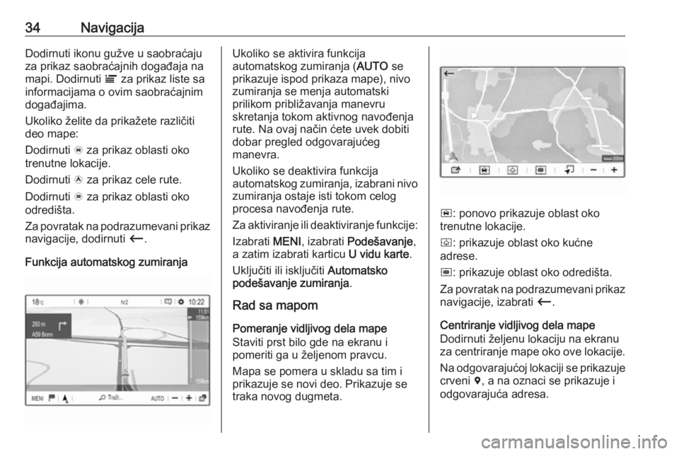 OPEL CROSSLAND X 2017.75  Uputstvo za rukovanje Infotainment sistemom (in Serbian) 34NavigacijaDodirnuti ikonu gužve u saobraćaju
za prikaz saobraćajnih događaja na
mapi. Dodirnuti  Ï za prikaz liste sa
informacijama o ovim saobraćajnim
događajima.
Ukoliko želite da prikaže