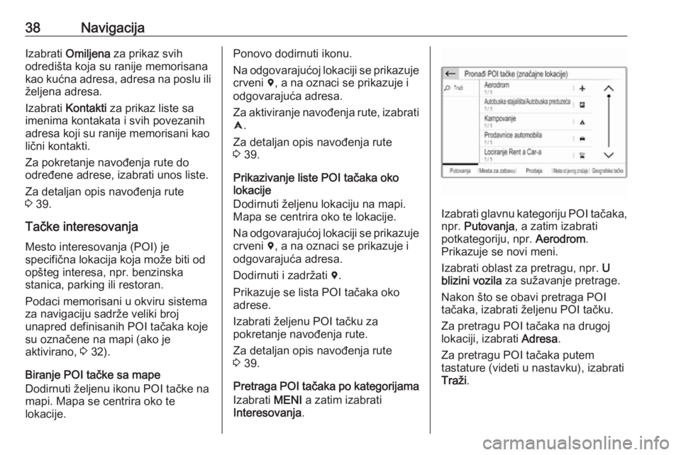 OPEL CROSSLAND X 2017.75  Uputstvo za rukovanje Infotainment sistemom (in Serbian) 38NavigacijaIzabrati Omiljena  za prikaz svih
odredišta koja su ranije memorisana
kao kućna adresa, adresa na poslu ili
željena adresa.
Izabrati  Kontakti  za prikaz liste sa
imenima kontakata i sv