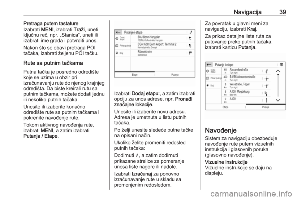 OPEL CROSSLAND X 2017.75  Uputstvo za rukovanje Infotainment sistemom (in Serbian) Navigacija39Pretraga putem tastature
Izabrati  MENI, izabrati  Traži, uneti
ključnu reč, npr. „Stanica“, uneti ili izabrati ime grada i potvrditi unos.
Nakon što se obavi pretraga POI
tačaka,