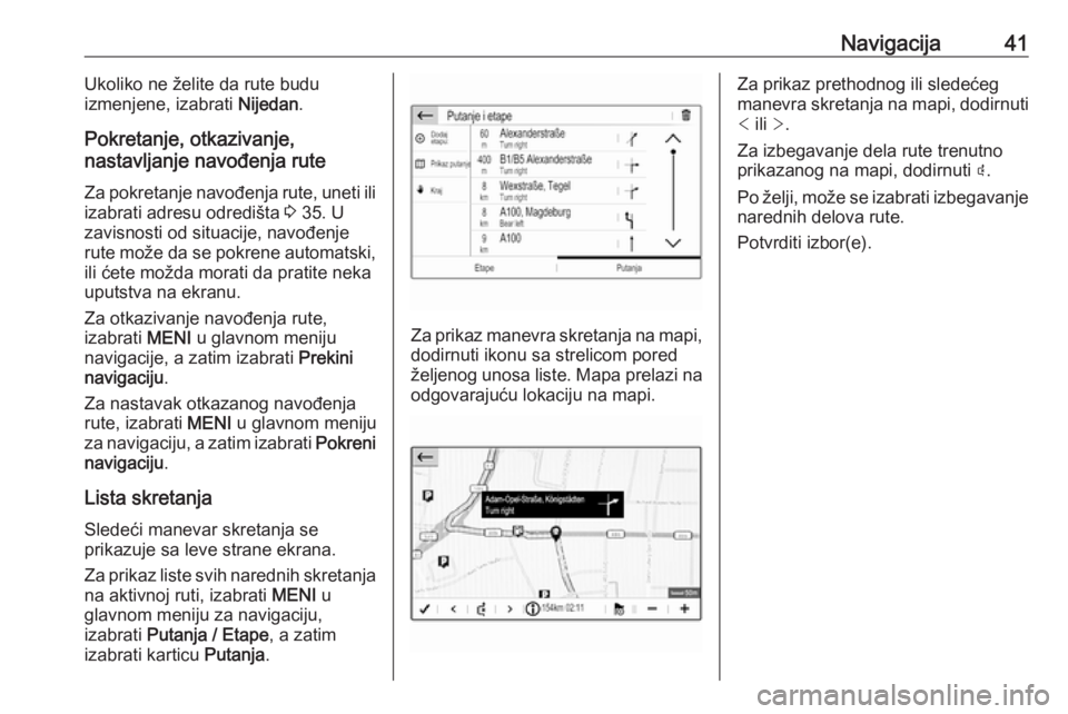 OPEL CROSSLAND X 2017.75  Uputstvo za rukovanje Infotainment sistemom (in Serbian) Navigacija41Ukoliko ne želite da rute budu
izmenjene, izabrati  Nijedan.
Pokretanje, otkazivanje,
nastavljanje navođenja rute
Za pokretanje navođenja rute, uneti ili izabrati adresu odredišta  3 3