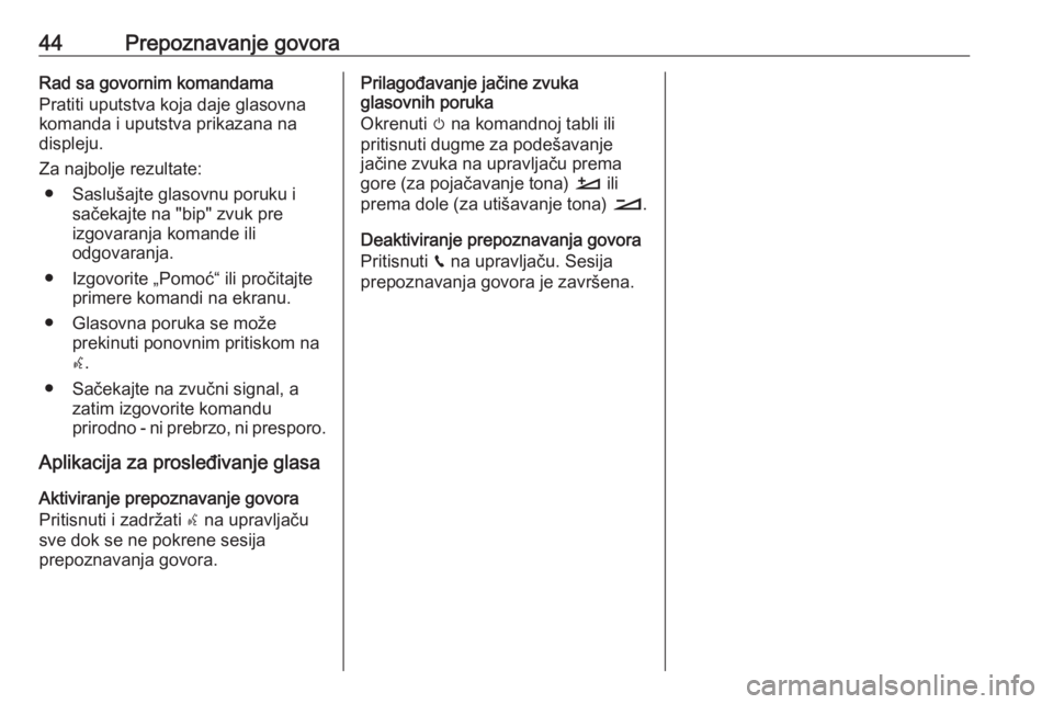 OPEL CROSSLAND X 2017.75  Uputstvo za rukovanje Infotainment sistemom (in Serbian) 44Prepoznavanje govoraRad sa govornim komandama
Pratiti uputstva koja daje glasovna
komanda i uputstva prikazana na
displeju.
Za najbolje rezultate: ● Saslušajte glasovnu poruku i sačekajte na 