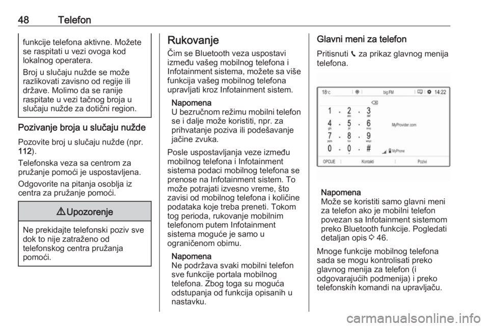 OPEL CROSSLAND X 2017.75  Uputstvo za rukovanje Infotainment sistemom (in Serbian) 48Telefonfunkcije telefona aktivne. Možete
se raspitati u vezi ovoga kod
lokalnog operatera.
Broj u slučaju nužde se može
razlikovati zavisno od regije ili
države. Molimo da se ranije
raspitate u