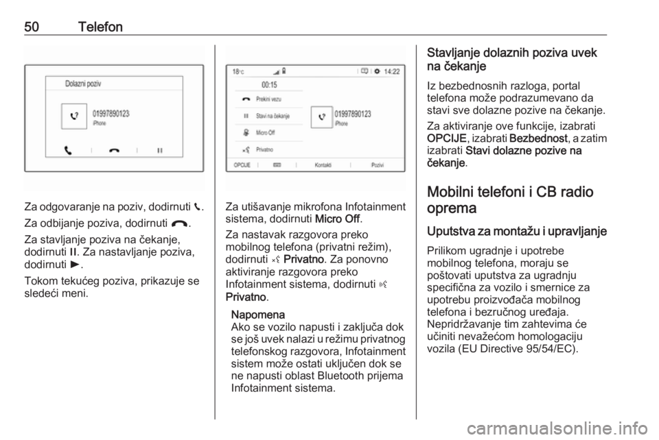 OPEL CROSSLAND X 2017.75  Uputstvo za rukovanje Infotainment sistemom (in Serbian) 50Telefon
Za odgovaranje na poziv, dodirnuti v.
Za odbijanje poziva, dodirnuti  @.
Za stavljanje poziva na čekanje, dodirnuti  /. Za nastavljanje poziva,
dodirnuti  l.
Tokom tekućeg poziva, prikazuj