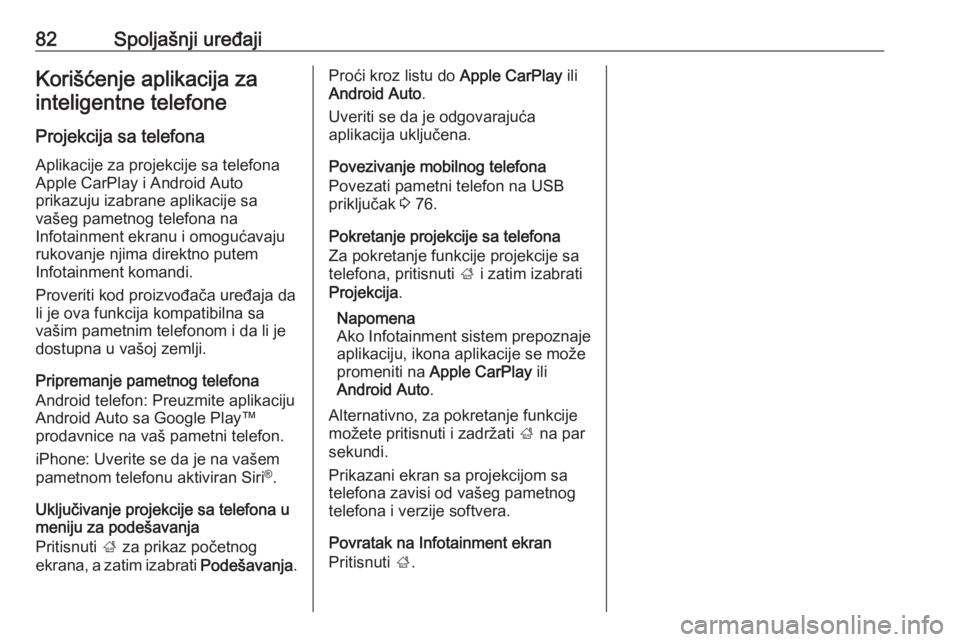OPEL CROSSLAND X 2017.75  Uputstvo za rukovanje Infotainment sistemom (in Serbian) 82Spoljašnji uređajiKorišćenje aplikacija zainteligentne telefone
Projekcija sa telefona
Aplikacije za projekcije sa telefona
Apple CarPlay i Android Auto
prikazuju izabrane aplikacije sa
vašeg p