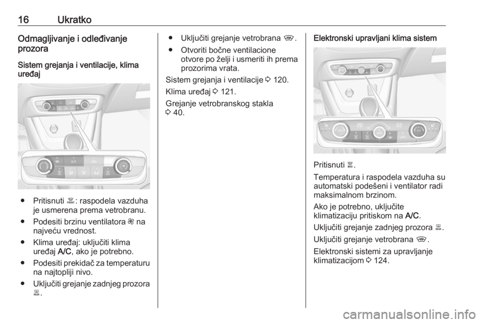 OPEL CROSSLAND X 2017.75  Uputstvo za upotrebu (in Serbian) 16UkratkoOdmagljivanje i odleđivanje
prozora
Sistem grejanja i ventilacije, klima
uređaj
● Pritisnuti  á: raspodela vazduha
je usmerena prema vetrobranu.
● Podesiti brzinu ventilatora  Z na
naj