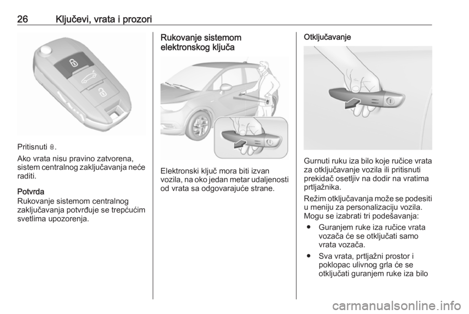 OPEL CROSSLAND X 2017.75  Uputstvo za upotrebu (in Serbian) 26Ključevi, vrata i prozori
Pritisnuti N.
Ako vrata nisu pravino zatvorena,
sistem centralnog zaključavanja neće raditi.
Potvrda
Rukovanje sistemom centralnog
zaključavanja potvrđuje se trepćuć
