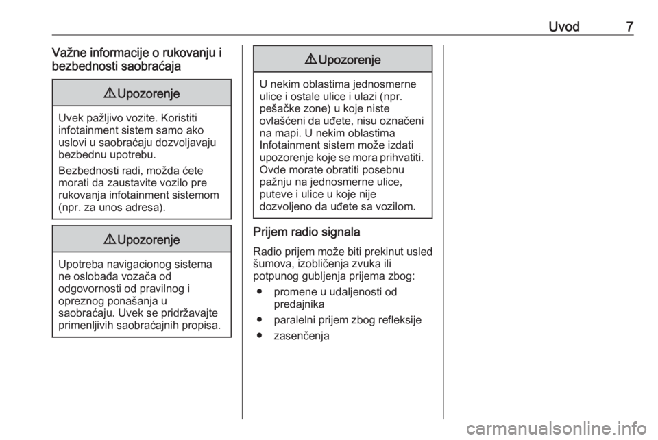 OPEL CROSSLAND X 2018  Uputstvo za rukovanje Infotainment sistemom (in Serbian) Uvod7Važne informacije o rukovanju i
bezbednosti saobraćaja9 Upozorenje
Uvek pažljivo vozite. Koristiti
infotainment sistem samo ako
uslovi u saobraćaju dozvoljavaju
bezbednu upotrebu.
Bezbednosti