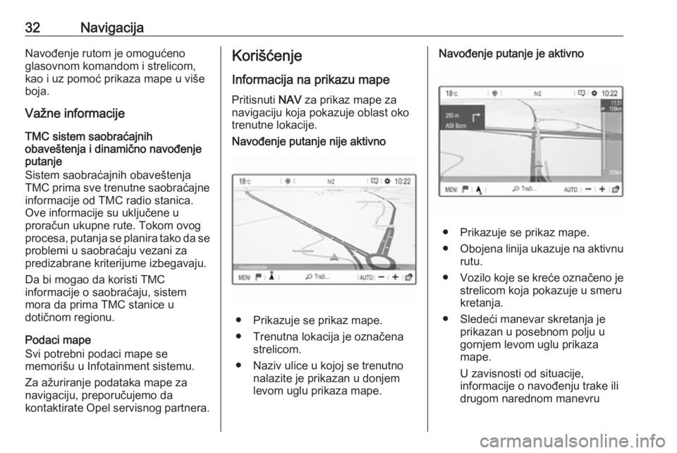 OPEL CROSSLAND X 2018.5  Uputstvo za rukovanje Infotainment sistemom (in Serbian) 32NavigacijaNavođenje rutom je omogućeno
glasovnom komandom i strelicom,
kao i uz pomoć prikaza mape u više
boja.
Važne informacije
TMC sistem saobraćajnih
obaveštenja i dinamično navođenje
p
